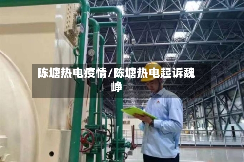 陈塘热电疫情/陈塘热电起诉魏峥