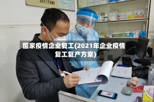 国家疫情企业复工(2021年企业疫情复工复产方案)