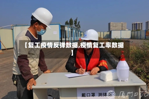 【复工疫情反弹数据,疫情复工率数据】