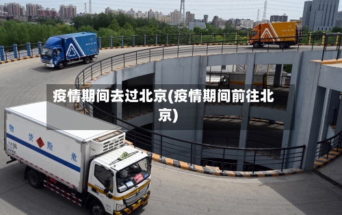 疫情期间去过北京(疫情期间前往北京)-第2张图片