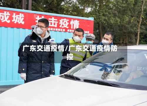 广东交通疫情/广东交通疫情防控