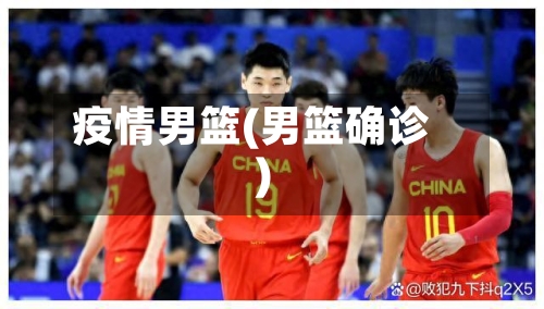 疫情男篮(男篮确诊)