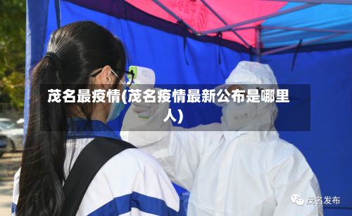茂名最疫情(茂名疫情最新公布是哪里人)