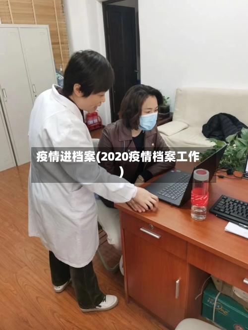 疫情进档案(2020疫情档案工作)