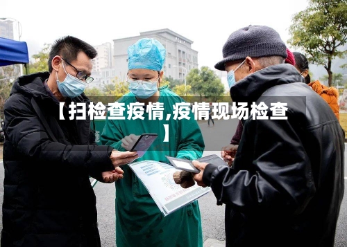 【扫检查疫情,疫情现场检查】
