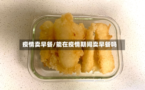 疫情卖早餐/能在疫情期间卖早餐吗-第2张图片